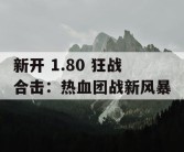 新开 1.80 狂战合击：热血团战新风暴