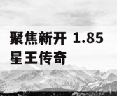聚焦新开 1.85 星王传奇