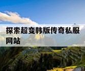 探索超变韩版传奇私服网站