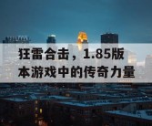 狂雷合击，1.85版本游戏中的传奇力量