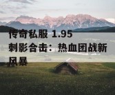 传奇私服 1.95 刺影合击：热血团战新风暴