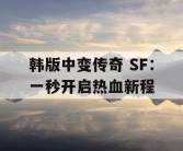 韩版中变传奇 SF：一秒开启热血新程