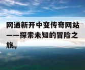 网通新开中变传奇网站——探索未知的冒险之旅