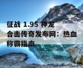 征战 1.95 神龙合击传奇发布网：热血称霸指南
