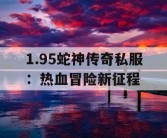 1.95蛇神传奇私服：热血冒险新征程