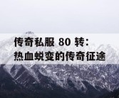 传奇私服 80 转：热血蜕变的传奇征途