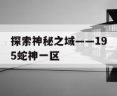 探索神秘之域——195蛇神一区