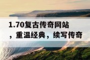 1.70复古传奇网站，重温经典，续写传奇