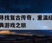 寻找复古传奇，重温经典游戏之旅