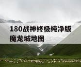 180战神终极纯净版魔龙城地图