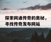 探索网通传奇的奥秘，寻找传奇发布网站
