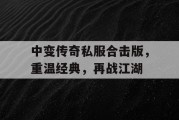 中变传奇私服合击版，重温经典，再战江湖