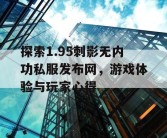 探索1.95刺影无内功私服发布网，游戏体验与玩家心得
