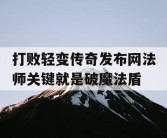打败轻变传奇发布网法师关键就是破魔法盾