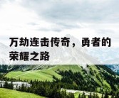 万劫连击传奇，勇者的荣耀之路