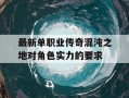 最新单职业传奇混沌之地对角色实力的要求