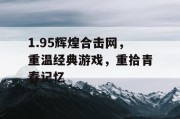 1.95辉煌合击网，重温经典游戏，重拾青春记忆