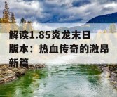 解读1.85炎龙末日版本：热血传奇的激昂新篇