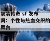 靓装传奇 sf 发布网：个性与热血交织的舞台