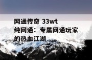 网通传奇 33wt 纯网通：专属网通玩家的热血江湖