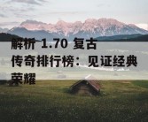 解析 1.70 复古传奇排行榜：见证经典荣耀