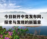 今日新开中变发布网，探索与发现的新篇章