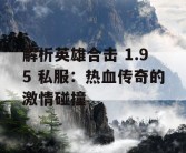 解析英雄合击 1.95 私服：热血传奇的激情碰撞