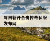 每日新开合击传奇私服发布网