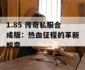 1.85 传奇私服合成版：热血征程的革新蜕变