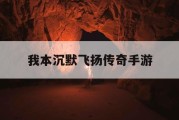 我本沉默飞扬传奇手游