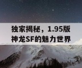 独家揭秘，1.95版神龙SF的魅力世界