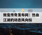 微变传奇发布网：热血江湖的动态风向标