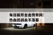 每日新开合击传奇网：热血团战永不落幕