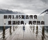 新开1.85复古传奇，重温经典，再燃热血