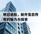 明日启航，新开变态传奇的魅力与探索