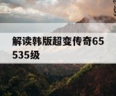 解读韩版超变传奇65535级