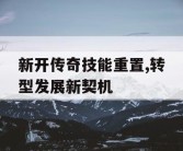 新开传奇技能重置,转型发展新契机
