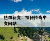 热血新变：探秘传奇中变网站