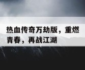 热血传奇万劫版，重燃青春，再战江湖
