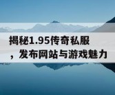 揭秘1.95传奇私服，发布网站与游戏魅力