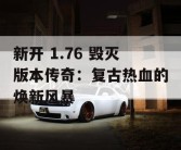 新开 1.76 毁灭版本传奇：复古热血的焕新风暴
