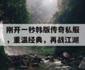 刚开一秒韩版传奇私服，重温经典，再战江湖