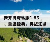 新开传奇私服1.85，重温经典，再战江湖