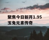 聚焦今日新开1.95玉兔元素传奇