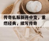 传奇私服新开中变，重燃经典，续写传奇