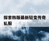探索韩版最新轻变传奇私服