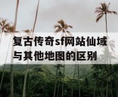 复古传奇sf网站仙域与其他地图的区别