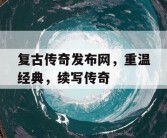 复古传奇发布网，重温经典，续写传奇