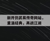 新开仿武易传奇网站，重温经典，再战江湖