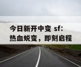 今日新开中变 sf：热血蜕变，即刻启程